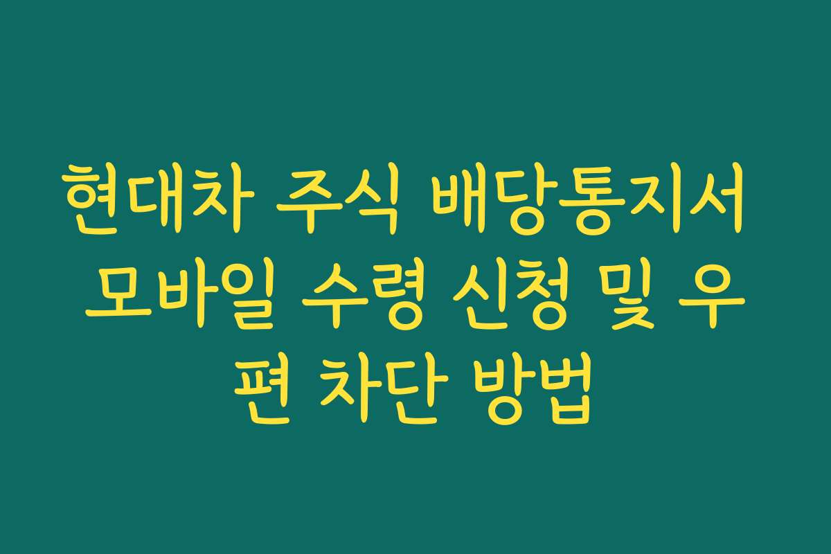 현대차 주식 배당통지서 모바일 수령 신청 및 우편 차단 방법 현대차 주식 배당통지서 모바일 수령 신청 및 우편 차단 방법