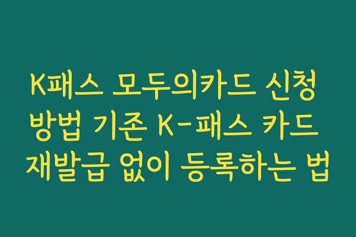 K패스 모두의카드 신청 방법 기존 K-패스 카드 재발급 없이 등록하는 법