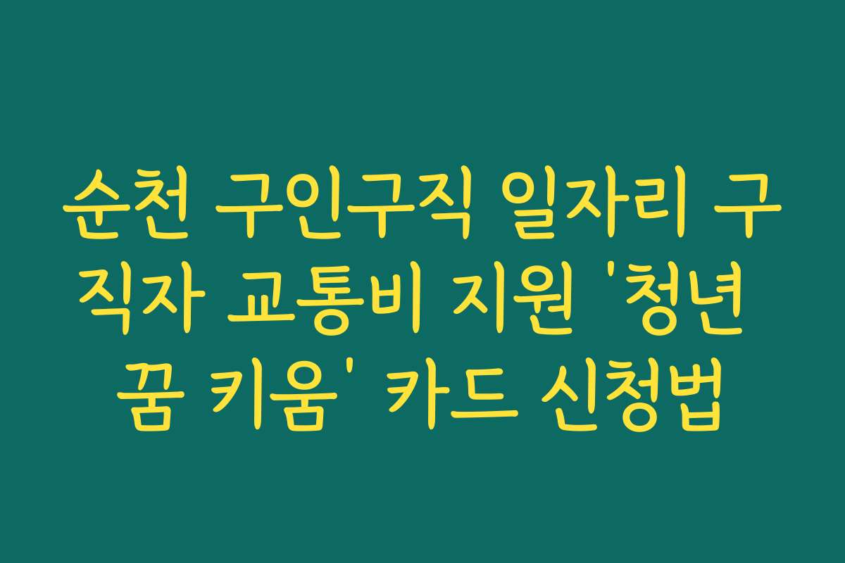 순천 구인구직 일자리 구직자 교통비 지원 ‘청년 꿈 키움’ 카드 신청법