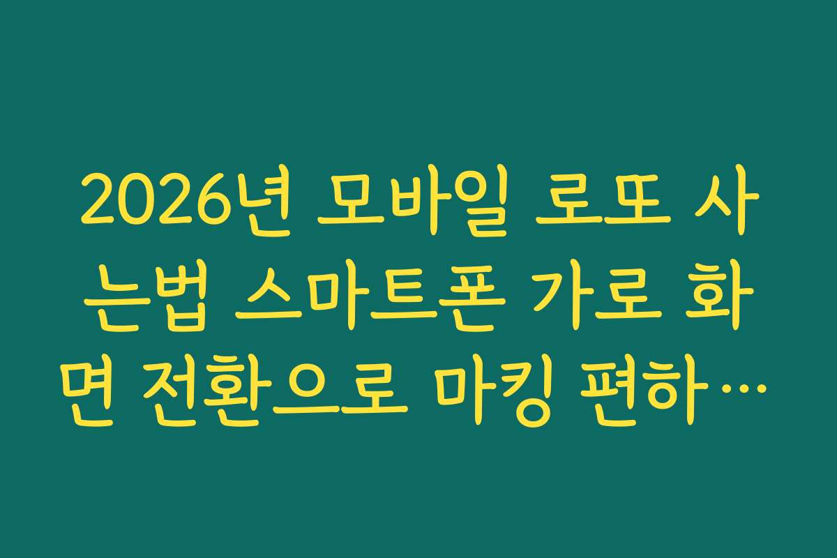2026년 모바일 로또 사는법 스마트폰 가로 화면 전환으로 마킹 편하게 하기