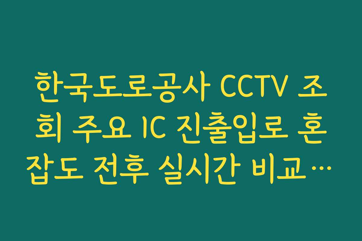 한국도로공사 CCTV 조회 주요 IC 진출입로 혼잡도 전후 실시간 비교 방법
