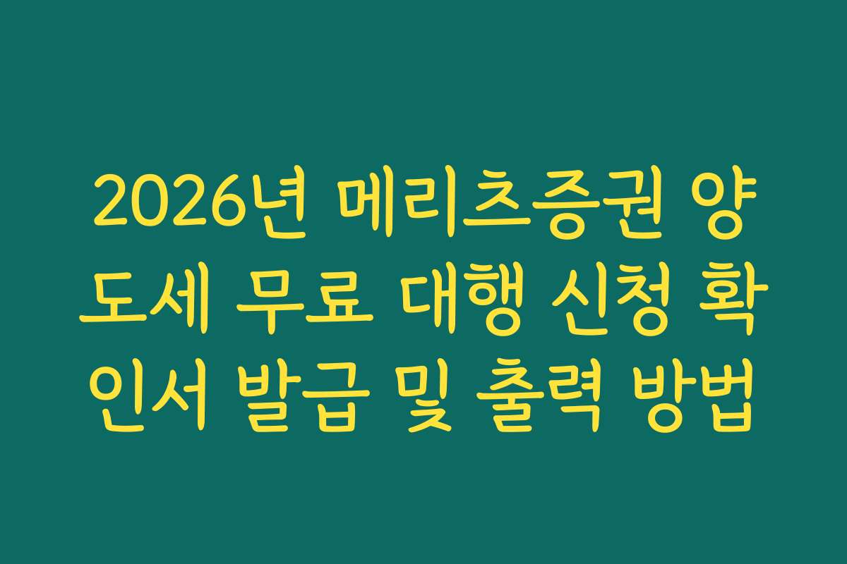 2026년 메리츠증권 양도세 무료 대행 신청 확인서 발급 및 출력 방법