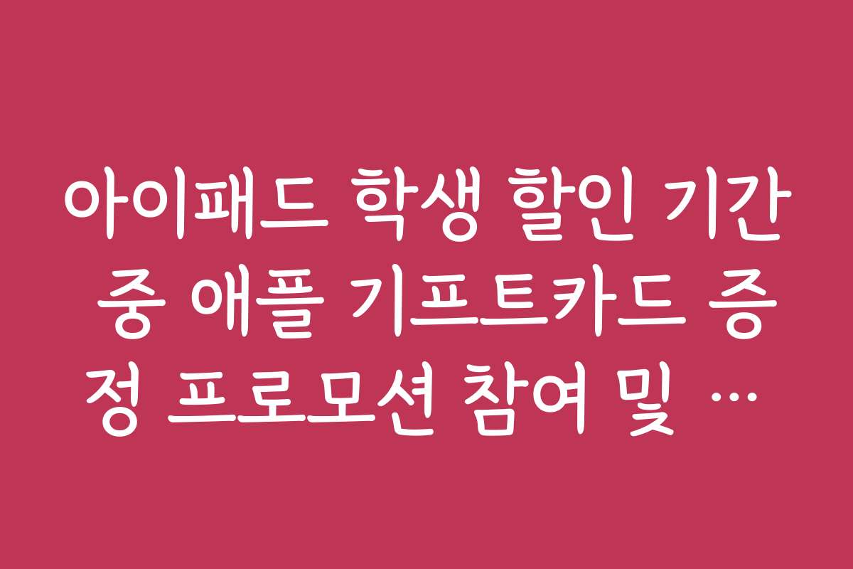 아이패드 학생 할인 기간 중 애플 기프트카드 증정 프로모션 참여 및 사용법