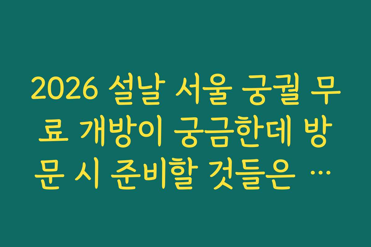 2026 설날 서울 궁궐 무료 개방이 궁금한데 방문 시 준비할 것들은 무엇일까