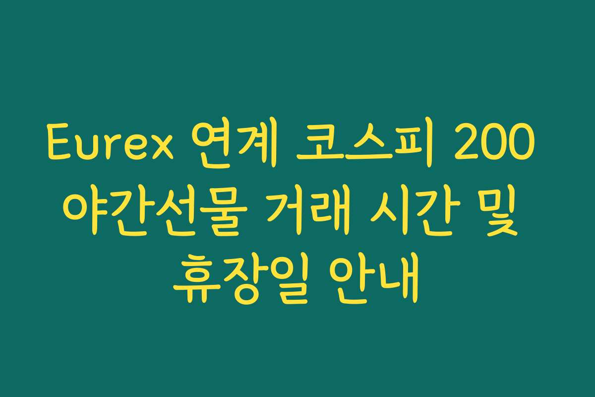 Eurex 연계 코스피 200 야간선물 거래 시간 및 휴장일 안내