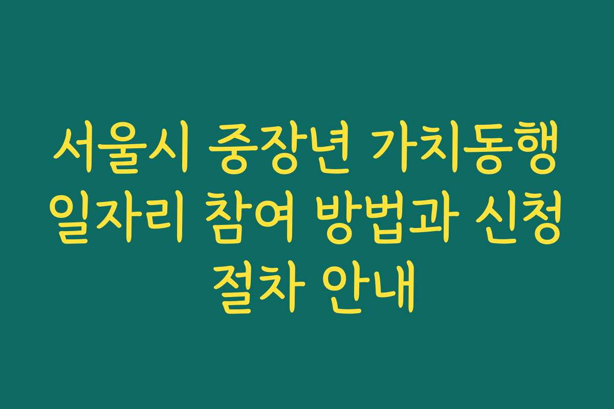 서울시 중장년 가치동행일자리 참여 방법과 신청 절차 안내