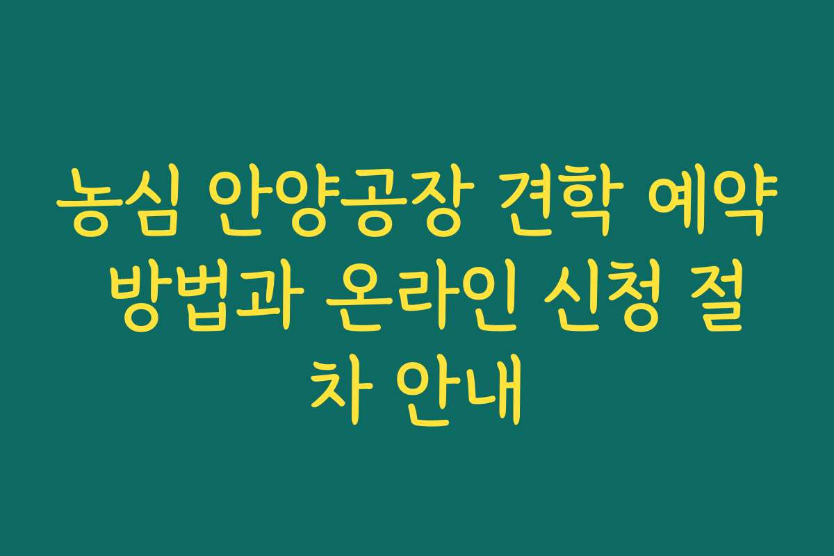 농심 안양공장 견학 예약 방법과 온라인 신청 절차 안내