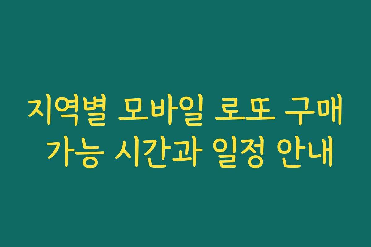 지역별 모바일 로또 구매 가능 시간과 일정 안내