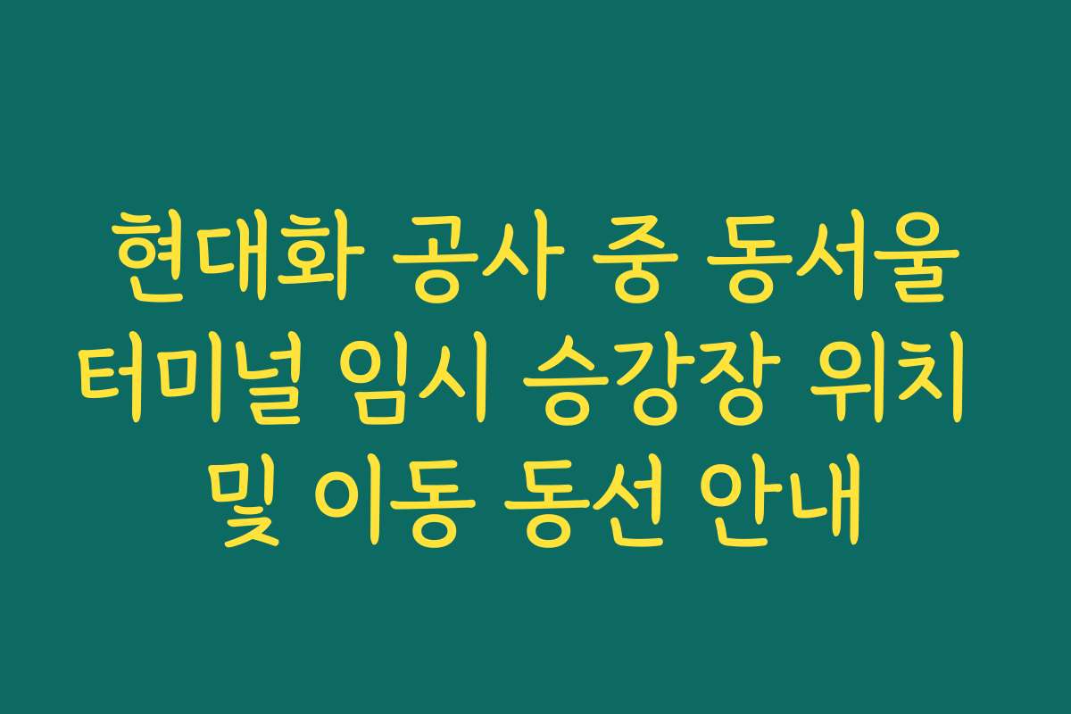 현대화 공사 중 동서울터미널 임시 승강장 위치 및 이동 동선 안내 현대화 공사 중 동서울터미널 임시 승강장 위치 및 이동 동선 안내