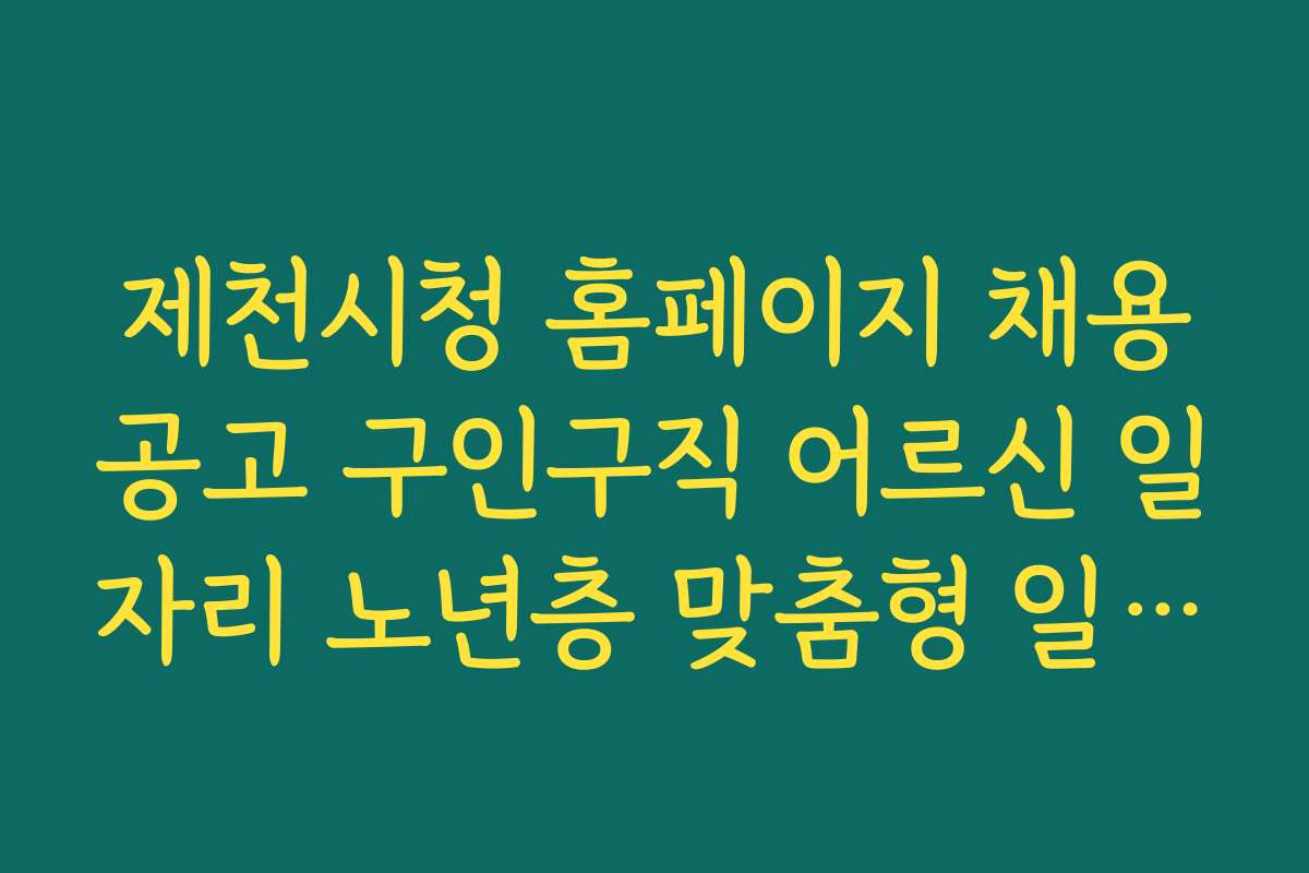 제천시청 홈페이지 채용공고 구인구직 어르신 일자리 노년층 맞춤형 일자리와 혜택 정보