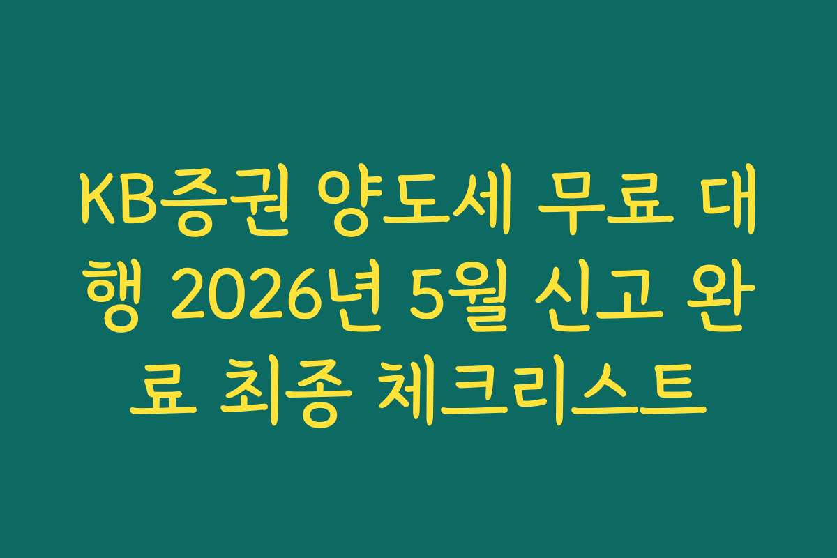 KB증권 양도세 무료 대행 2026년 5월 신고 완료 최종 체크리스트