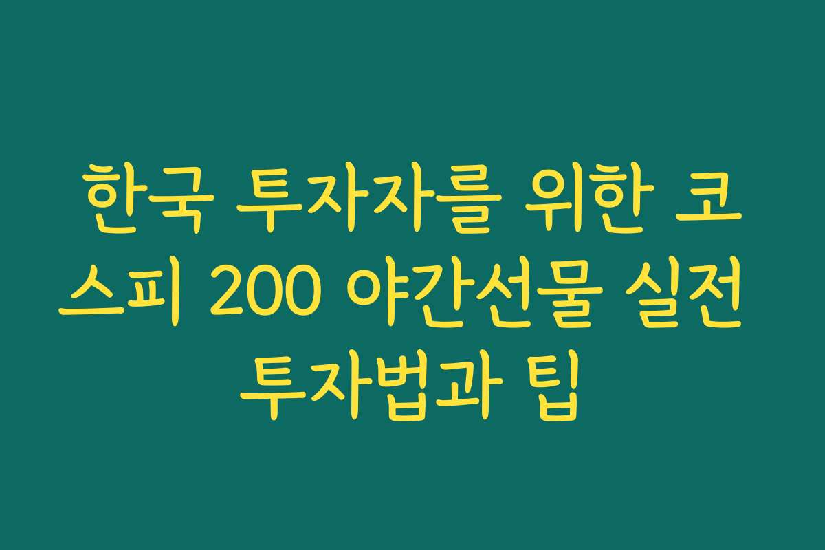 한국 투자자를 위한 코스피 200 야간선물 실전 투자법과 팁