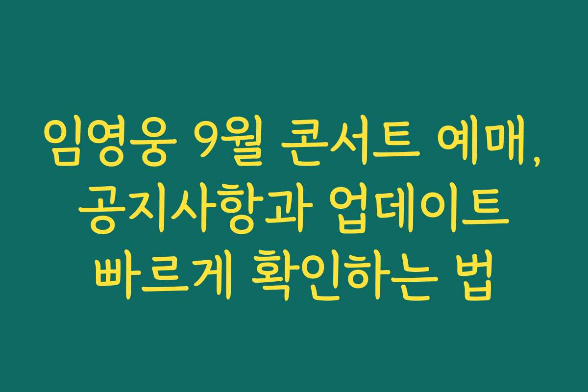 임영웅 9월 콘서트 예매, 공지사항과 업데이트 빠르게 확인하는 법