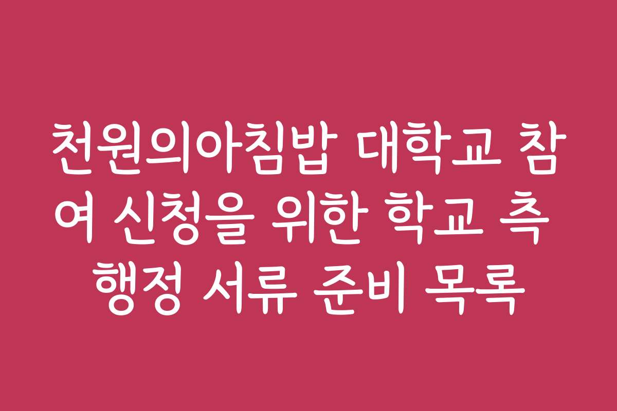 천원의아침밥 대학교 참여 신청을 위한 학교 측 행정 서류 준비 목록 천원의아침밥 대학교 참여 신청을 위한 학교 측 행정 서류 준비 목록