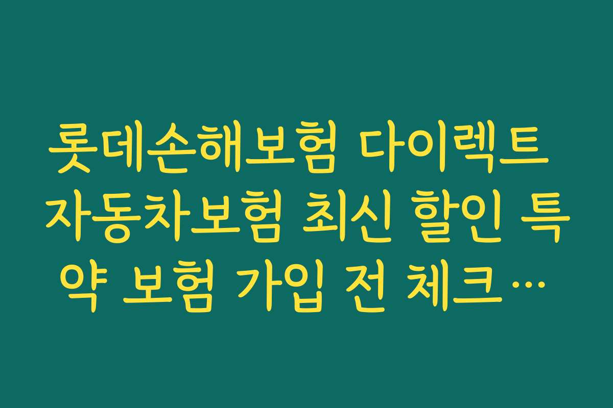 롯데손해보험 다이렉트 자동차보험 최신 할인 특약 보험 가입 전 체크리스트와 준비물 안내