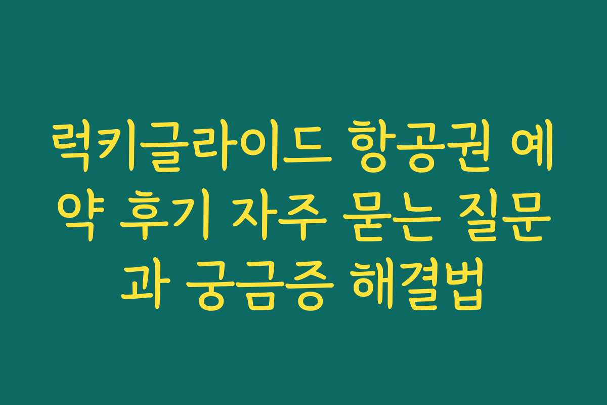 럭키글라이드 항공권 예약 후기 자주 묻는 질문과 궁금증 해결법