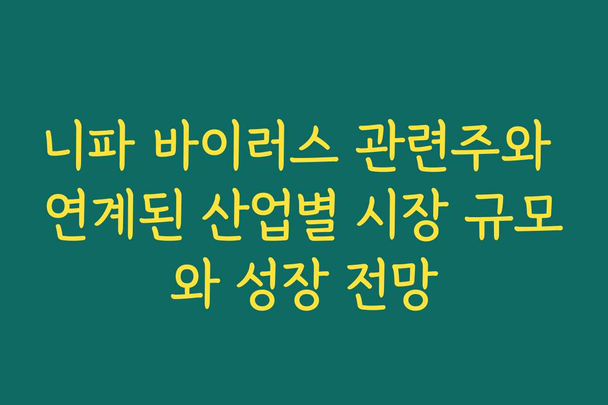 니파 바이러스 관련주와 연계된 산업별 시장 규모와 성장 전망