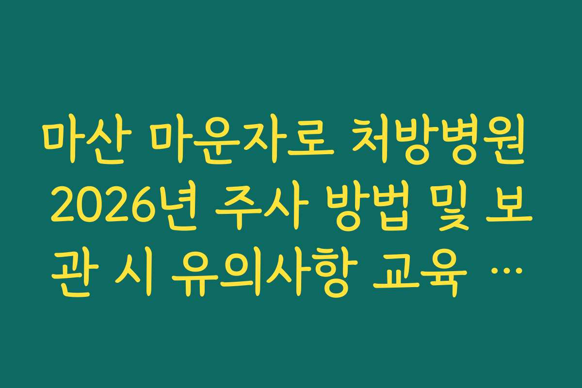 마산 마운자로 처방병원 2026년 주사 방법 및 보관 시 유의사항 교육 안내