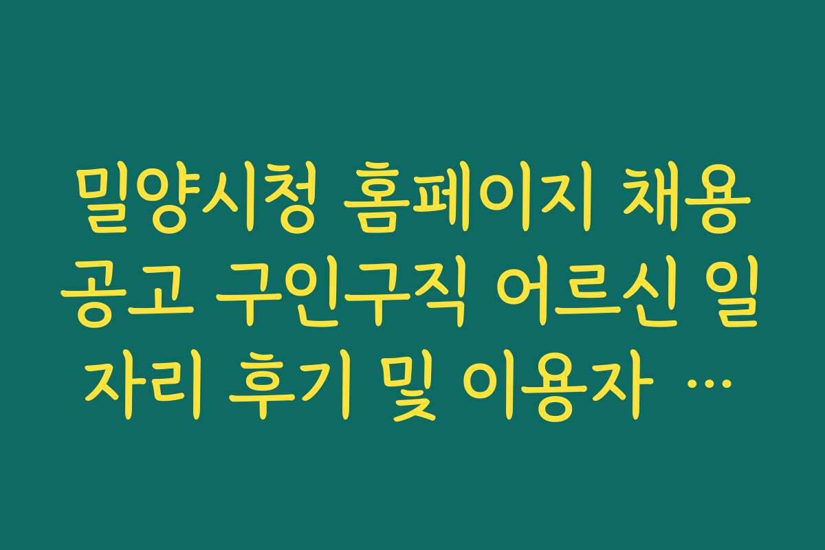 밀양시청 홈페이지 채용공고 구인구직 어르신 일자리 후기 및 이용자 리뷰 모음