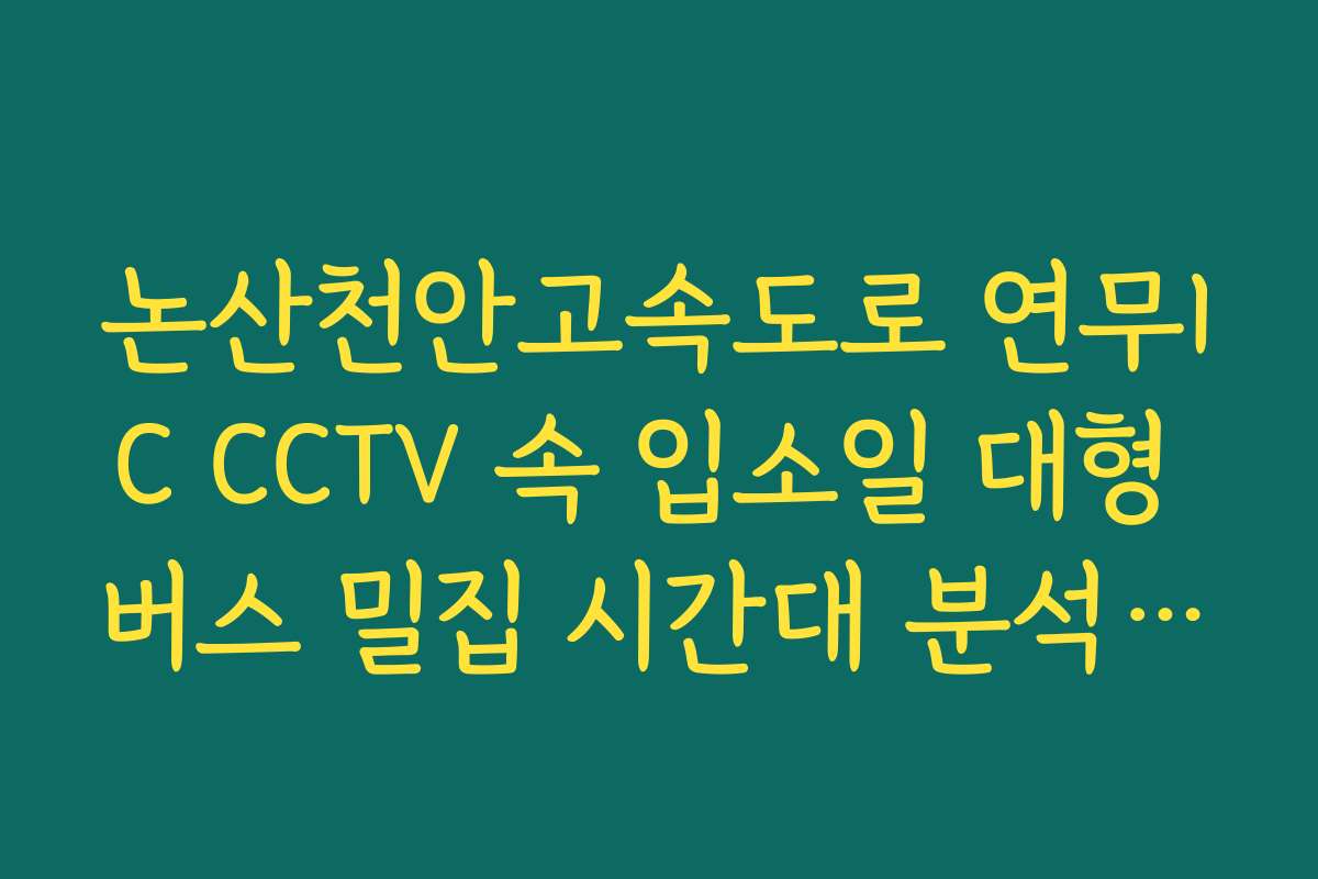 논산천안고속도로 연무IC CCTV 속 입소일 대형 버스 밀집 시간대 분석 가이드