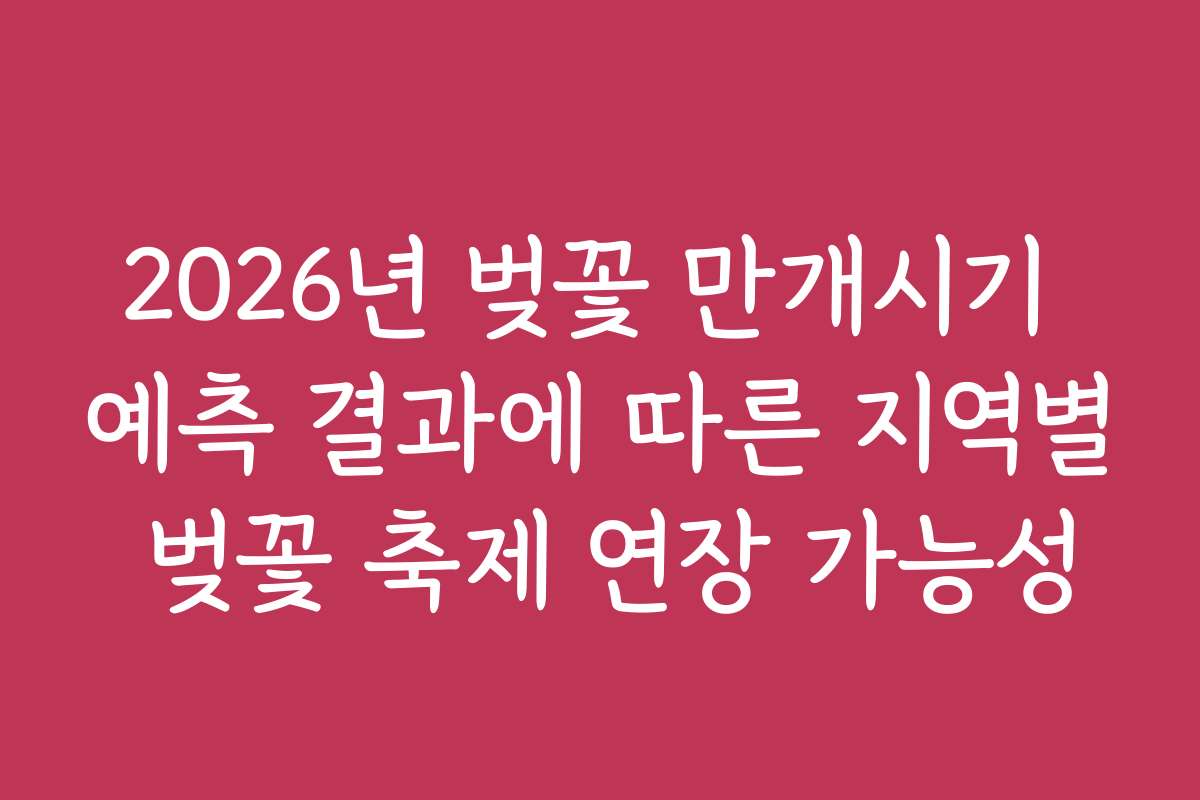 2026년 벚꽃 만개시기 예측 결과에 따른 지역별 벚꽃 축제 연장 가능성 2026년 벚꽃 만개시기 예측 결과에 따른 지역별 벚꽃 축제 연장 가능성