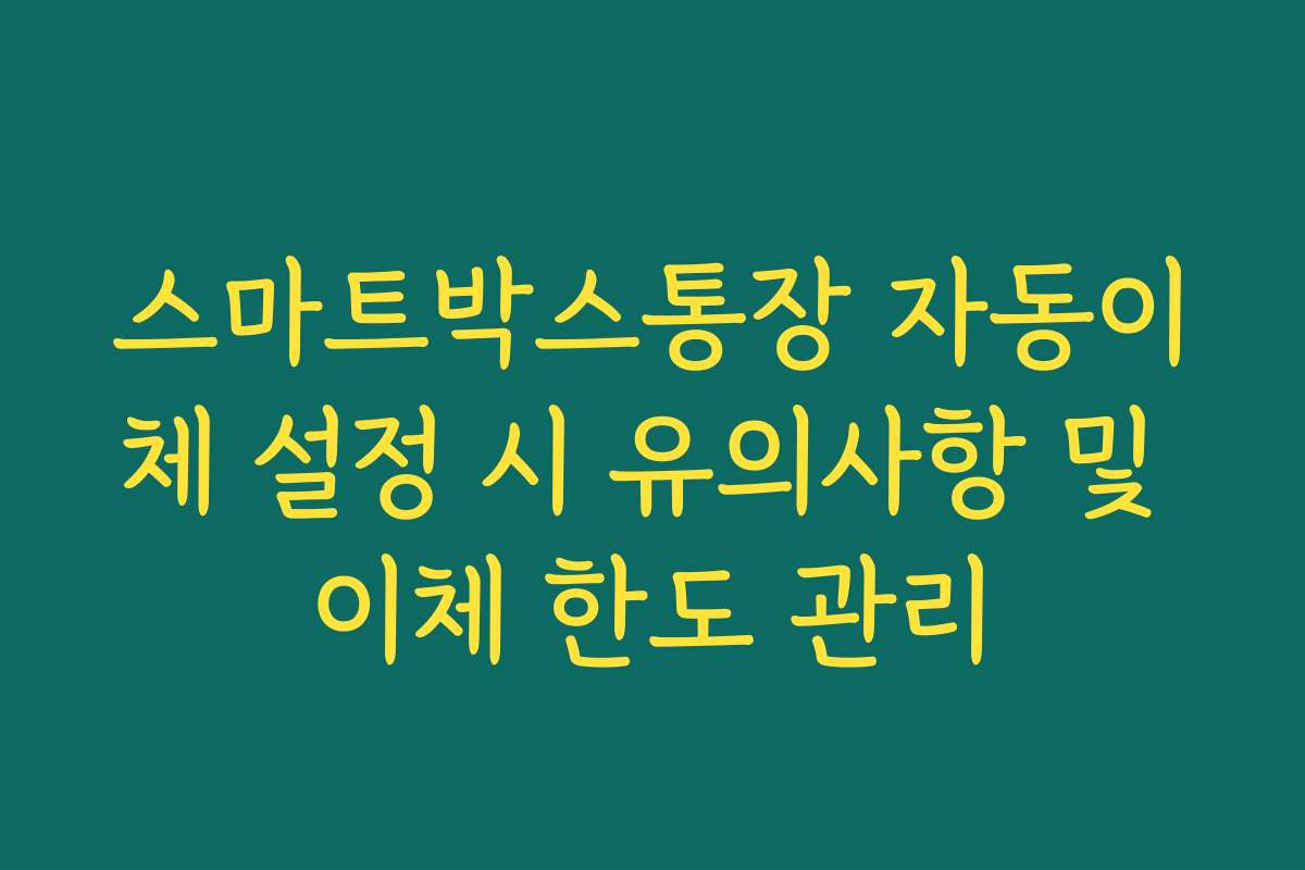스마트박스통장 자동이체 설정 시 유의사항 및 이체 한도 관리