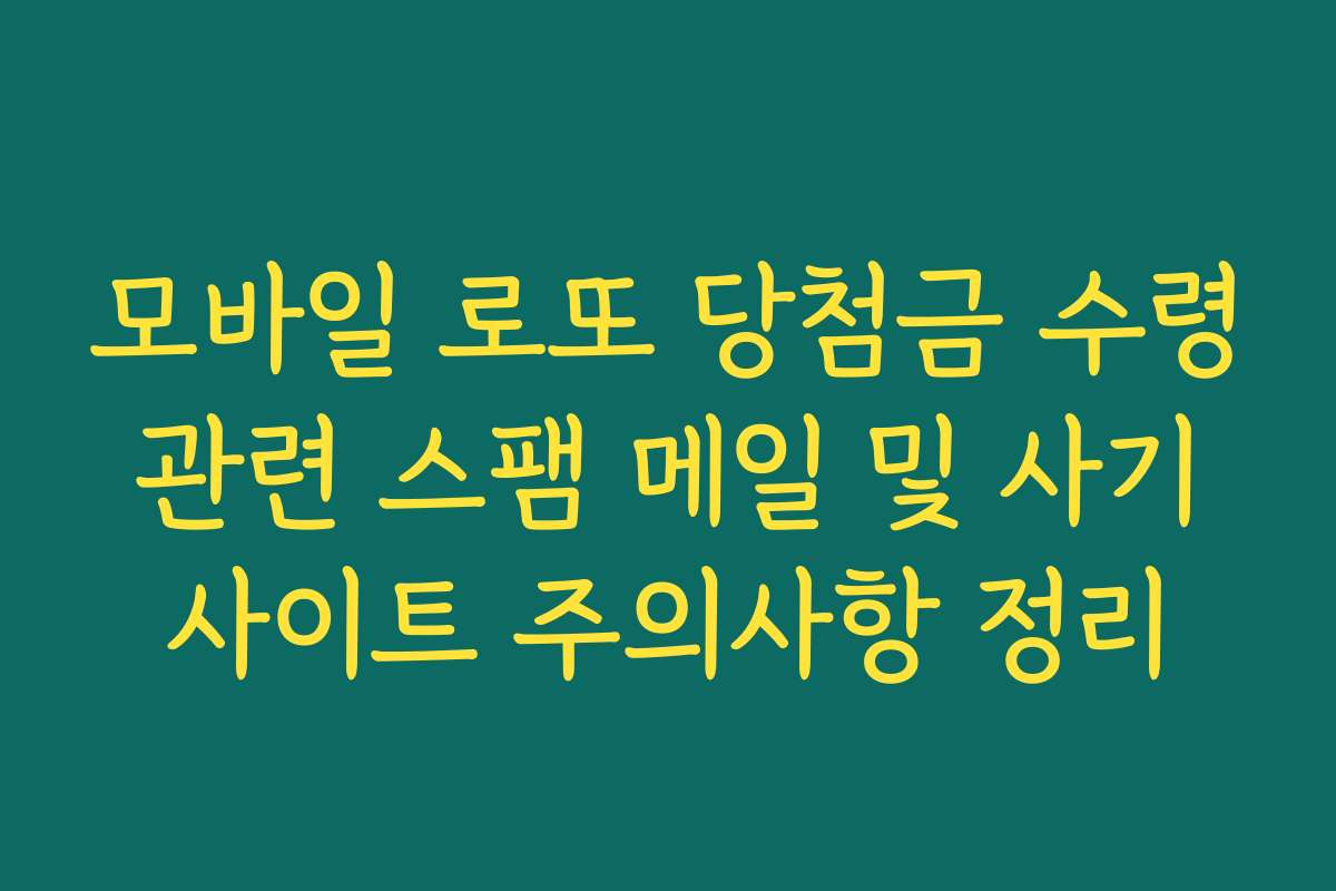 모바일 로또 당첨금 수령 관련 스팸 메일 및 사기 사이트 주의사항 정리 모바일 로또 당첨금 수령 관련 스팸 메일 및 사기 사이트 주의사항 정리