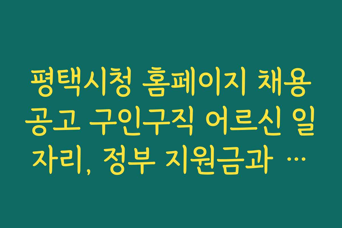 평택시청 홈페이지 채용공고 구인구직 어르신 일자리, 정부 지원금과 혜택 알아보기