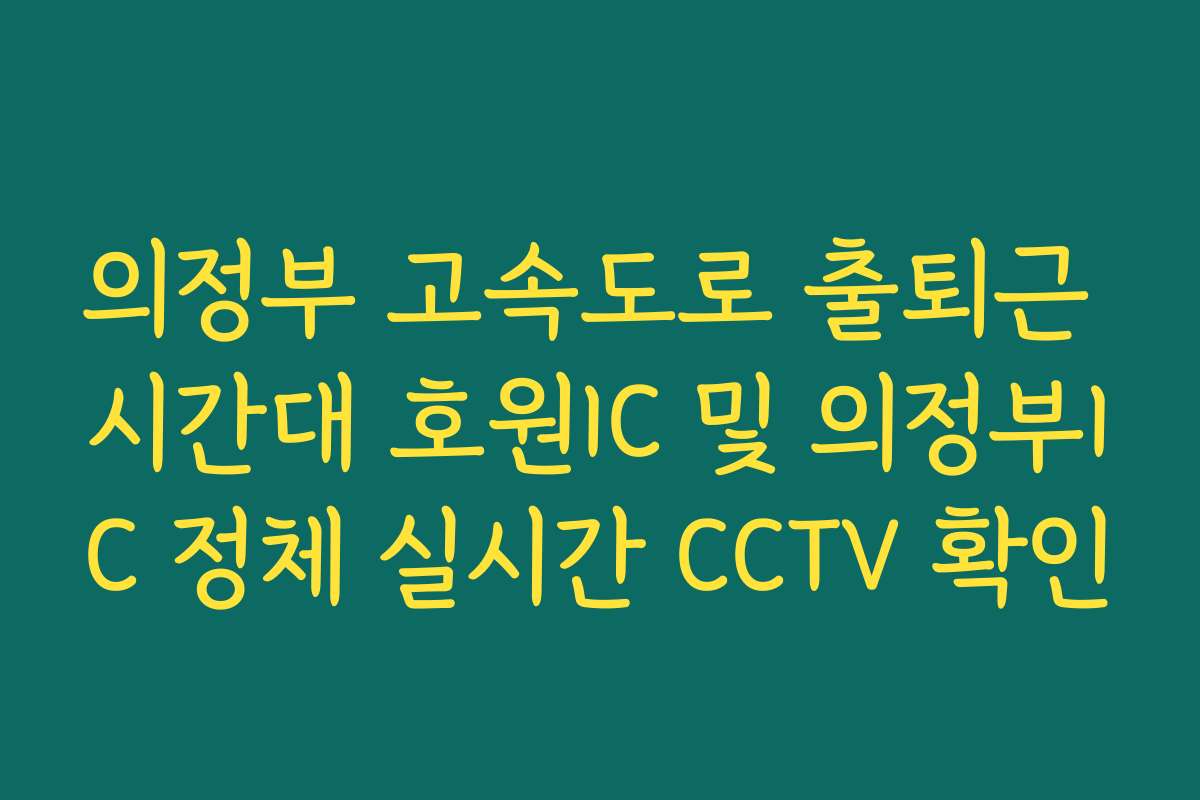 의정부 고속도로 출퇴근 시간대 호원IC 및 의정부IC 정체 실시간 CCTV 확인 의정부 고속도로 출퇴근 시간대 호원IC 및 의정부IC 정체 실시간 CCTV 확인