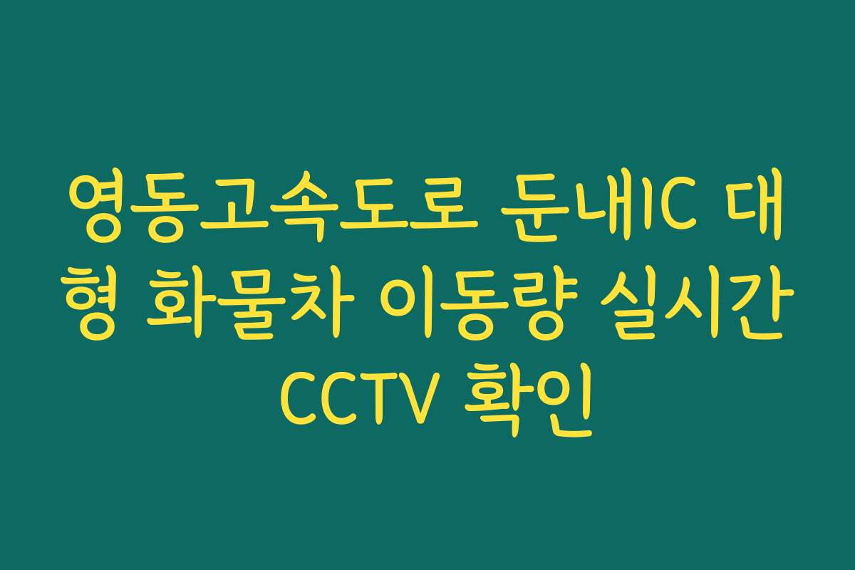 영동고속도로 둔내IC 대형 화물차 이동량 실시간 CCTV 확인
