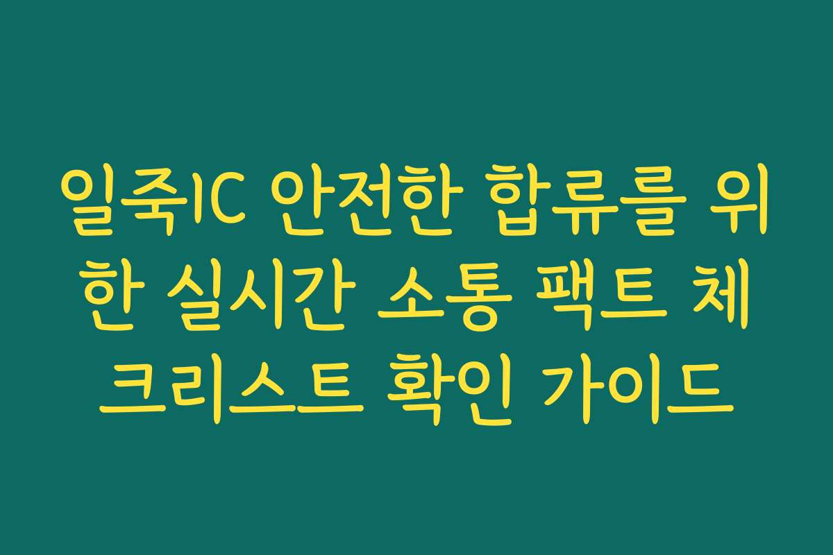 일죽IC 안전한 합류를 위한 실시간 소통 팩트 체크리스트 확인 가이드 일죽IC 안전한 합류를 위한 실시간 소통 팩트 체크리스트 확인 가이드