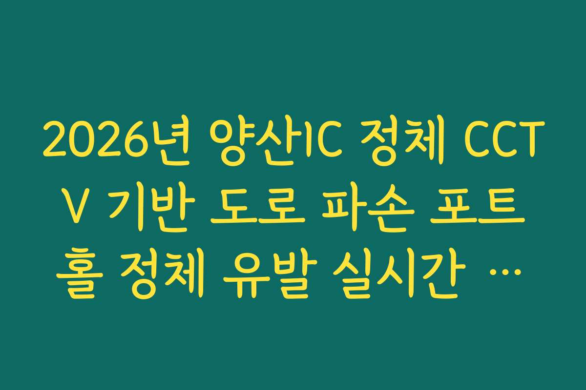 2026년 양산IC 정체 CCTV 기반 도로 파손 포트홀 정체 유발 실시간 확인