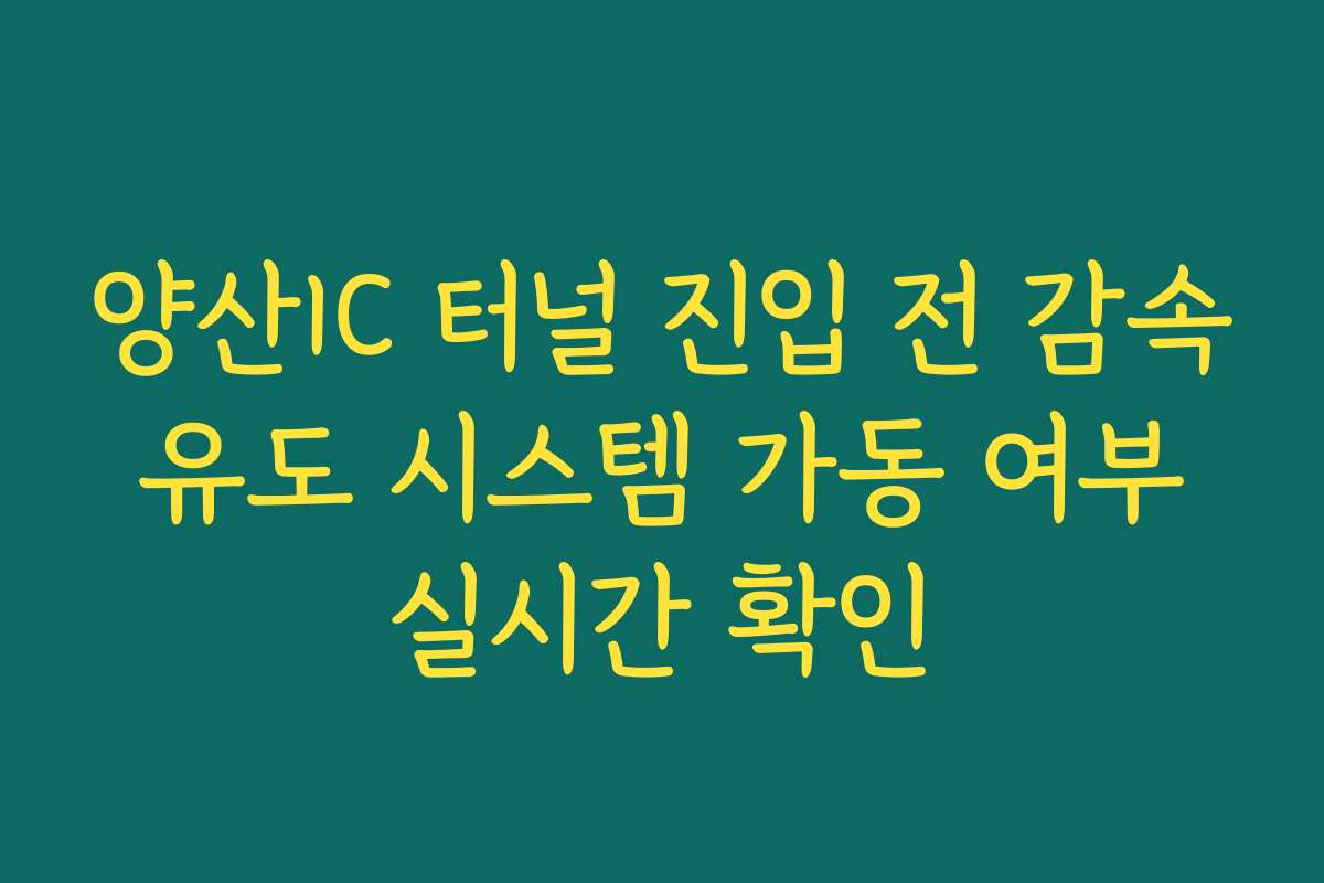 양산IC 터널 진입 전 감속 유도 시스템 가동 여부 실시간 확인