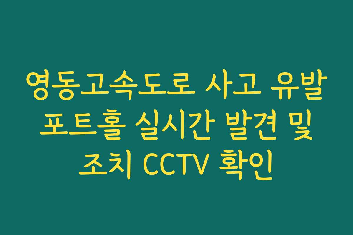 영동고속도로 사고 유발 포트홀 실시간 발견 및 조치 CCTV 확인
