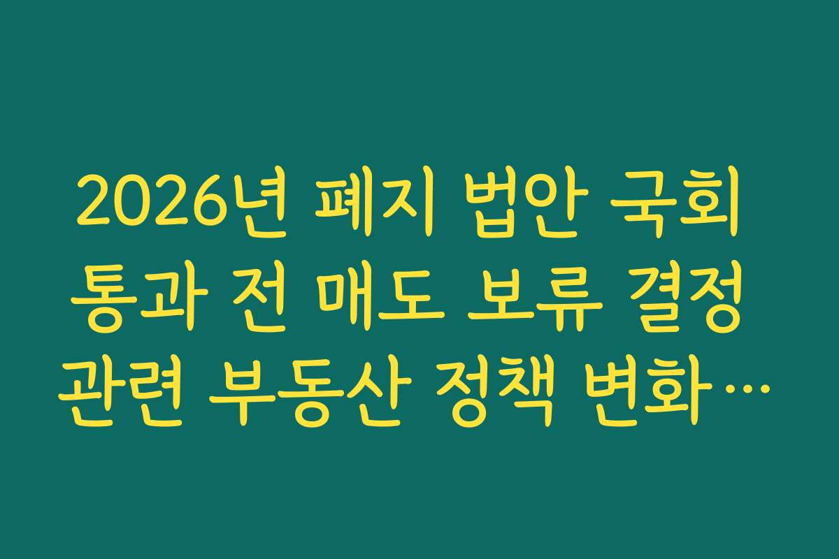 2026년 폐지 법안 국회 통과 전 매도 보류 결정 관련 부동산 정책 변화 실시간 알림