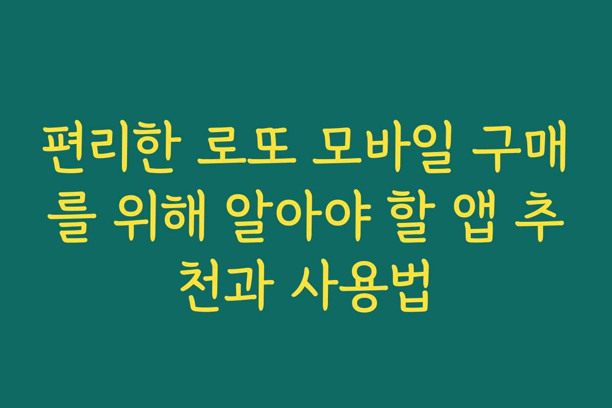 편리한 로또 모바일 구매를 위해 알아야 할 앱 추천과 사용법