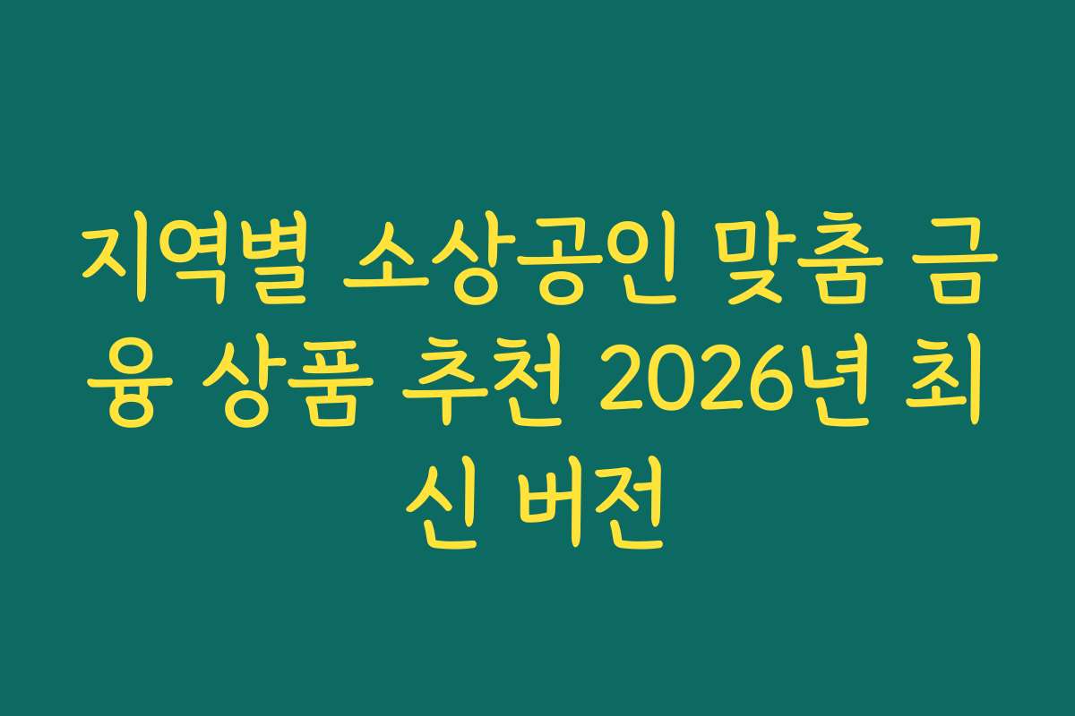 지역별 소상공인 맞춤 금융 상품 추천 2026년 최신 버전