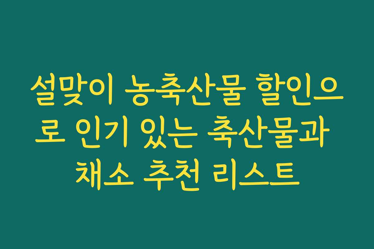 설맞이 농축산물 할인으로 인기 있는 축산물과 채소 추천 리스트