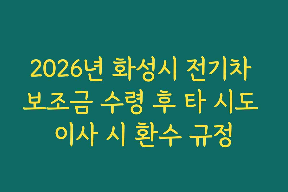 2026년 화성시 전기차 보조금 수령 후 타 시도 이사 시 환수 규정