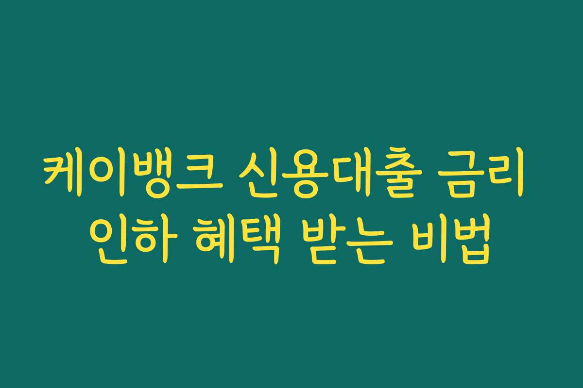 케이뱅크 신용대출 금리 인하 혜택 받는 비법