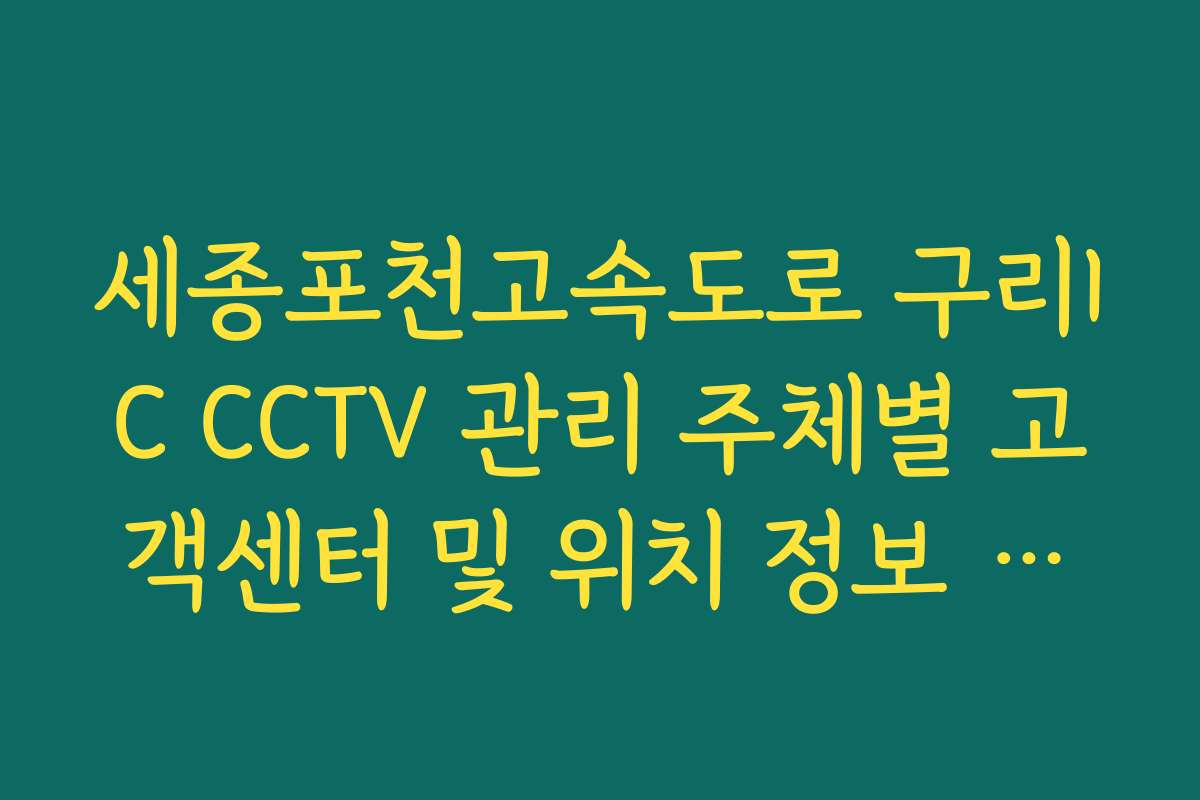세종포천고속도로 구리IC CCTV 관리 주체별 고객센터 및 위치 정보 가이드 세종포천고속도로 구리IC CCTV 관리 주체별 고객센터 및 위치 정보 가이드