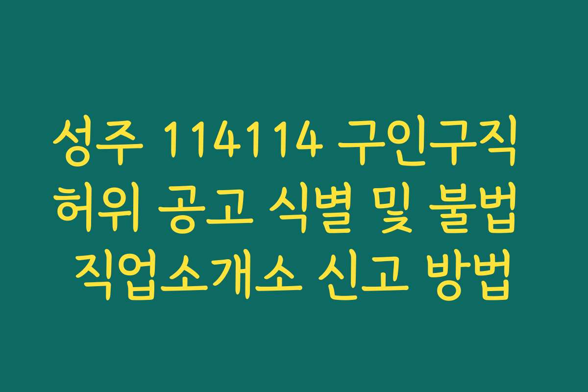 성주 114114 구인구직 허위 공고 식별 및 불법 직업소개소 신고 방법 성주 114114 구인구직 허위 공고 식별 및 불법 직업소개소 신고 방법