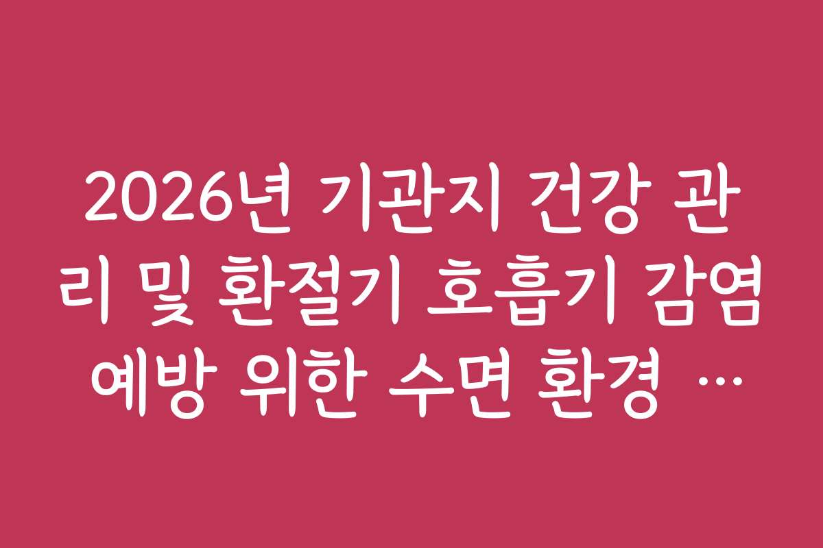 2026년 기관지 건강 관리 및 환절기 호흡기 감염 예방 위한 수면 환경 세팅 2026년 기관지 건강 관리 및 환절기 호흡기 감염 예방 위한 수면 환경 세팅