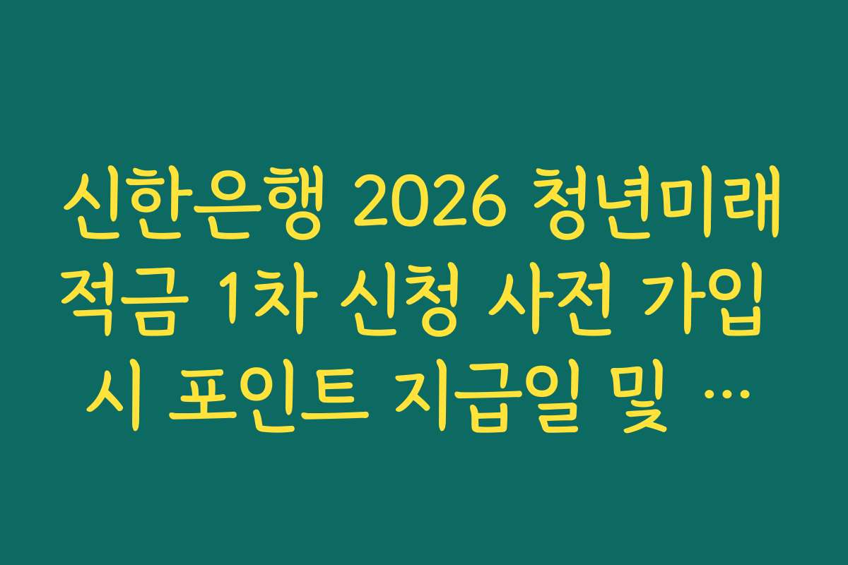 신한은행 2026 청년미래적금 1차 신청 사전 가입 시 포인트 지급일 및 확인 방법