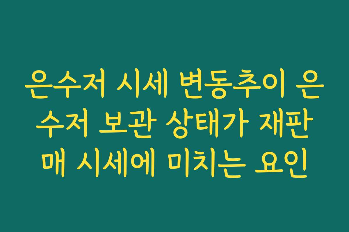 은수저 시세 변동추이 은수저 보관 상태가 재판매 시세에 미치는 요인