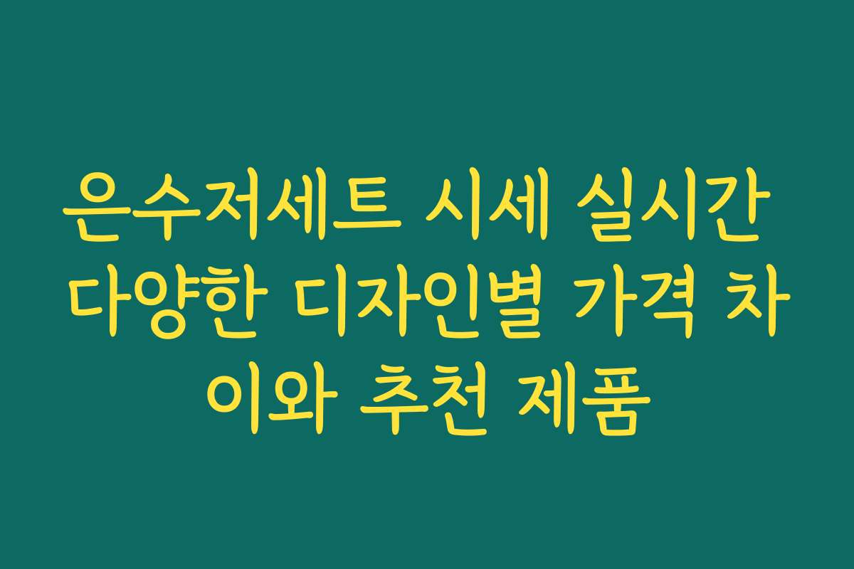 은수저세트 시세 실시간 다양한 디자인별 가격 차이와 추천 제품