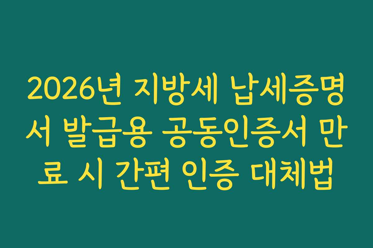 2026년 지방세 납세증명서 발급용 공동인증서 만료 시 간편 인증 대체법