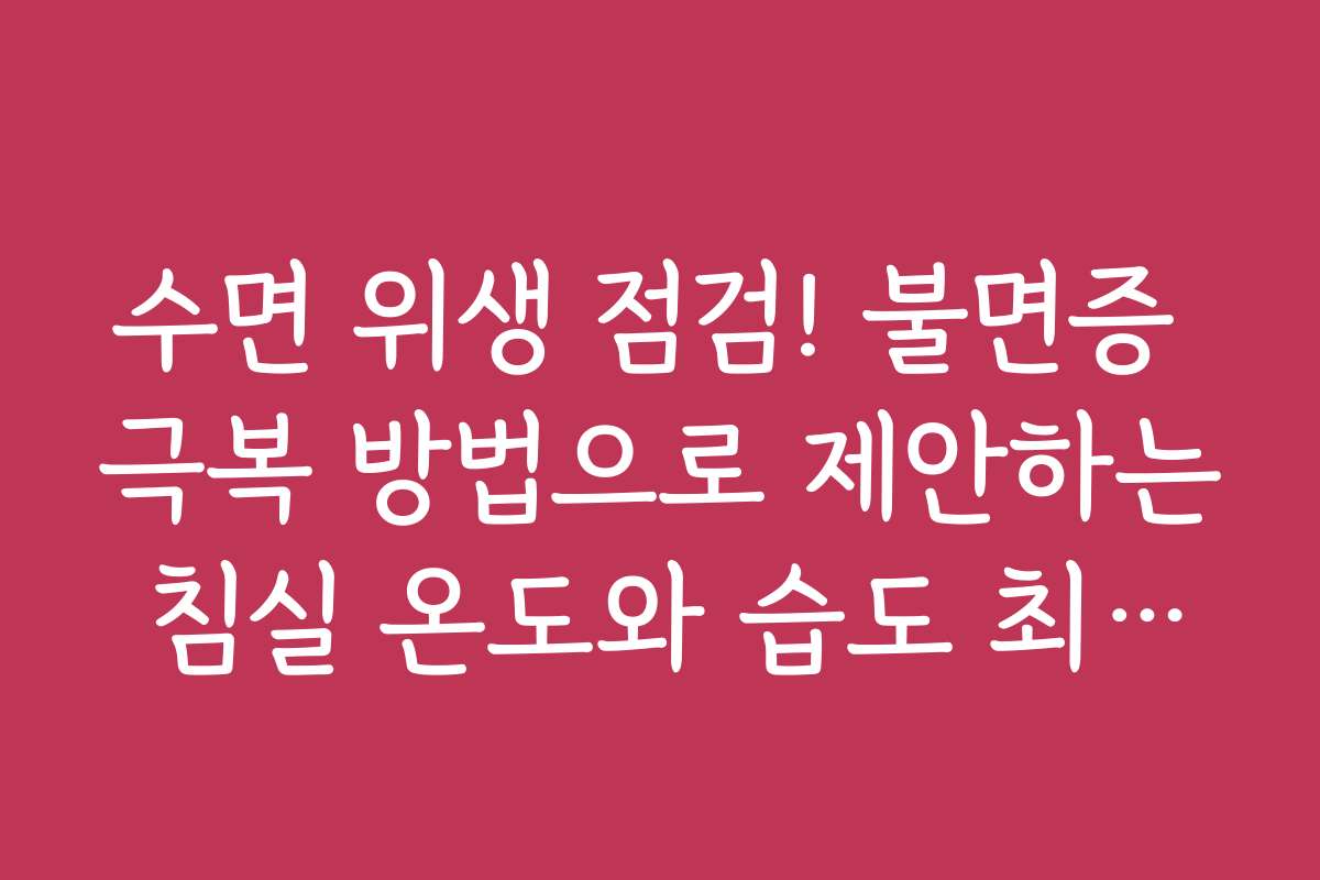 수면 위생 점검! 불면증 극복 방법으로 제안하는 침실 온도와 습도 최적화 팁
