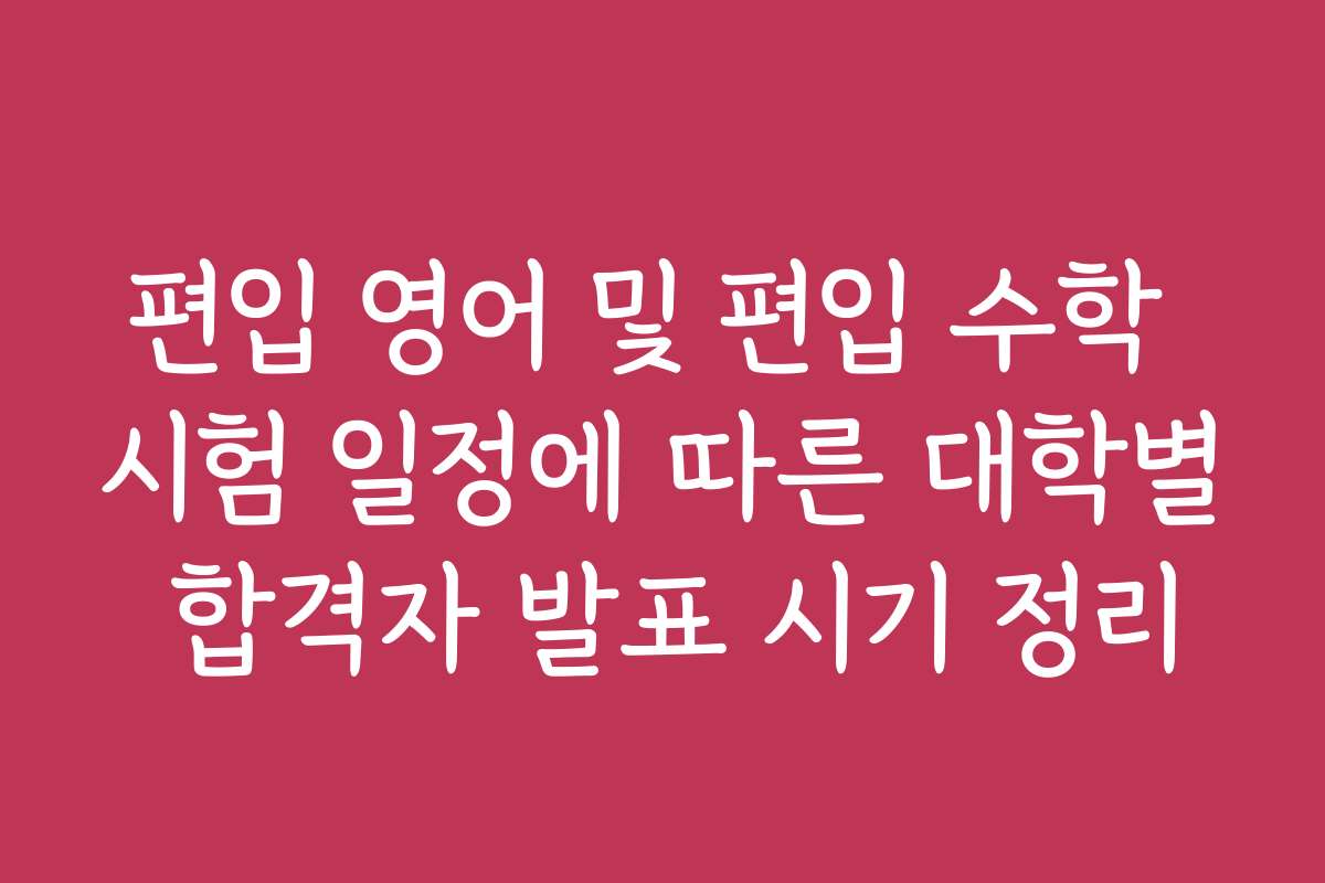 편입 영어 및 편입 수학 시험 일정에 따른 대학별 합격자 발표 시기 정리