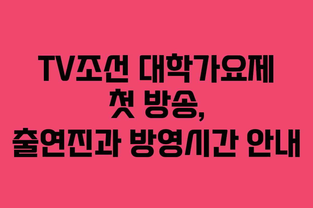 TV조선 대학가요제 첫 방송, 출연진과 방영시간 안내 TV조선 대학가요제 첫 방송, 출연진과 방영시간 안내